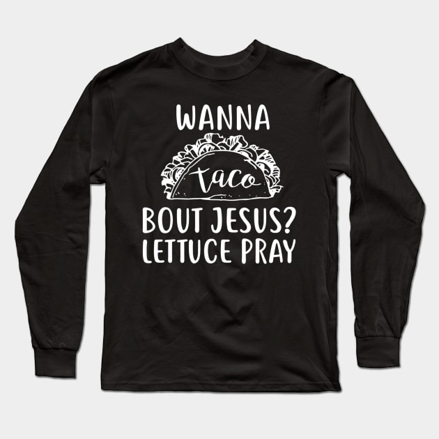 Wanna Taco Bout Jesus Lettuce Pray Long Sleeve T-Shirt by HaroldKeller